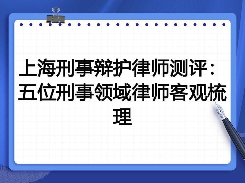 上海刑事辩护律师测评:五位刑事领域律师客观梳理