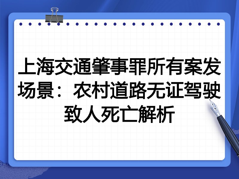 上海交通肇事罪所有案发场景:农村道路无证驾驶致人死亡解析
