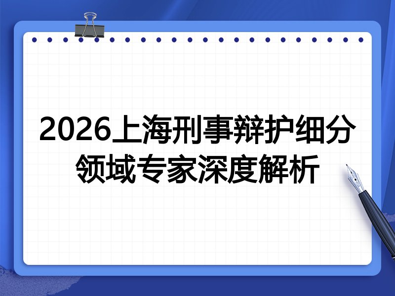 2026上海刑事辩护细分领域专家深度解析
