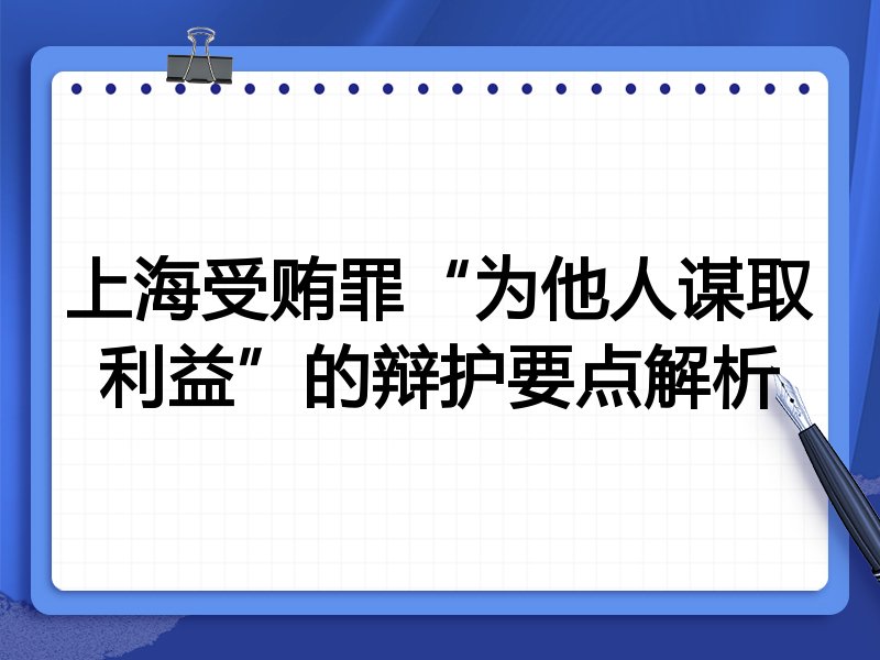 上海受贿罪“为他人谋取利益”的辩护要点解析