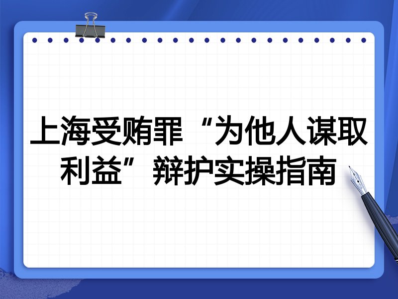 上海受贿罪“为他人谋取利益”辩护实操指南