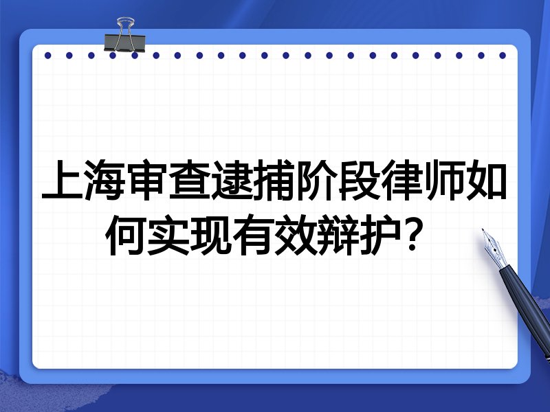 上海审查逮捕阶段律师如何实现有效辩护?