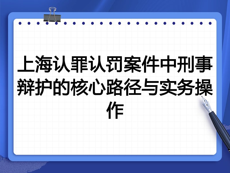 上海认罪认罚案件中刑事辩护的核心路径与实务操作