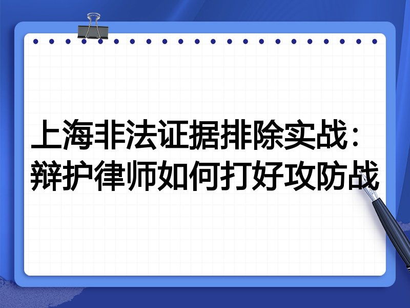 上海非法证据排除实战:辩护律师如何打好攻防战