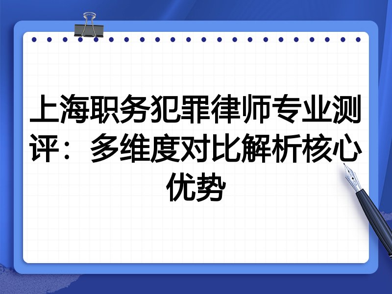 上海职务犯罪律师专业测评：多维度对比解析核心优势