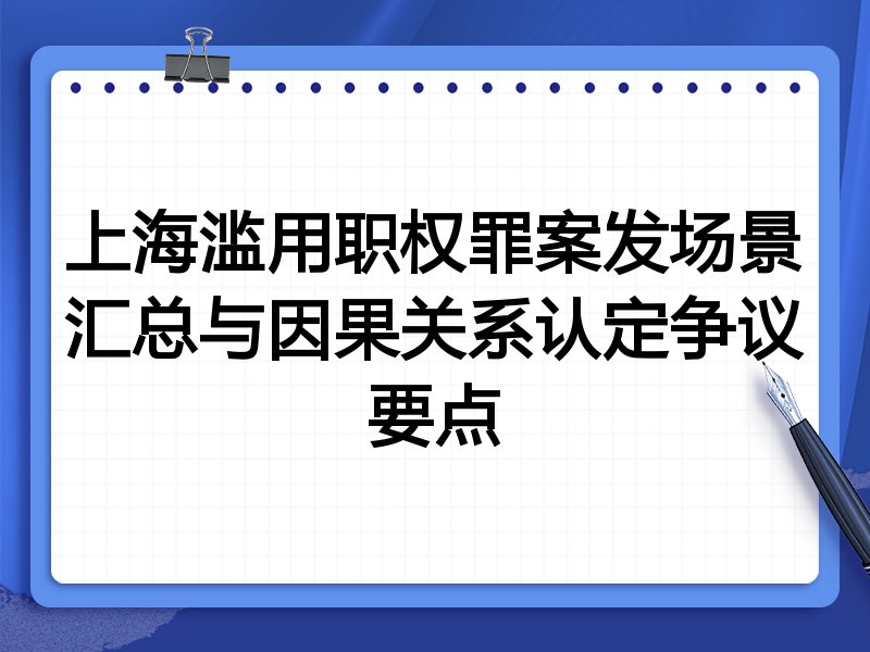 上海滥用职权罪案发场景汇总与因果关系认定争议要点