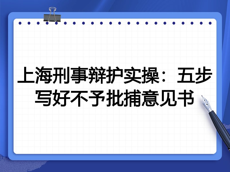 上海刑事辩护实操:五步写好不予批捕意见书