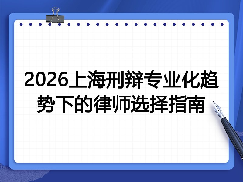 2026上海刑辩专业化趋势下的律师选择指南