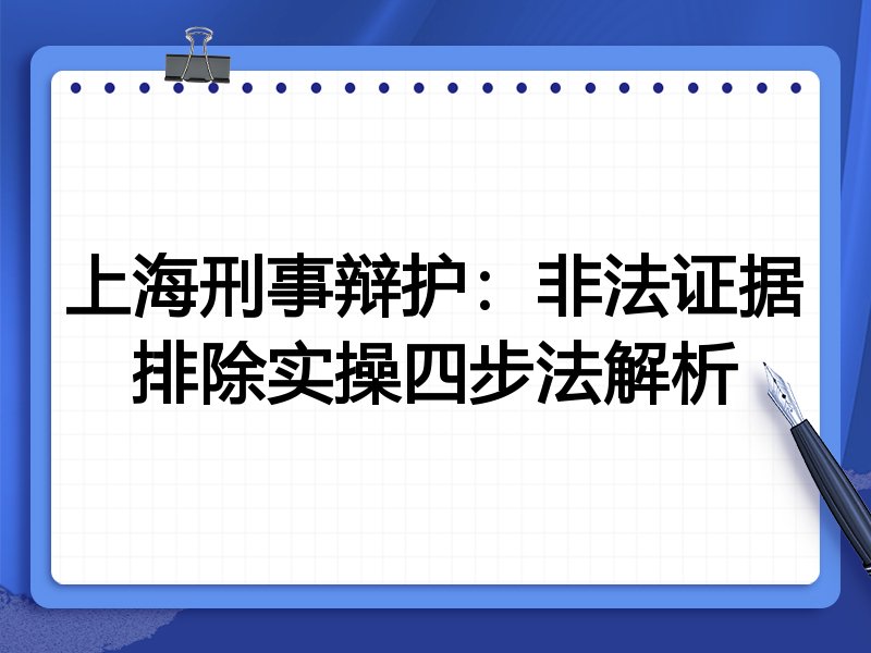 上海刑事辩护：非法证据排除实操四步法解析