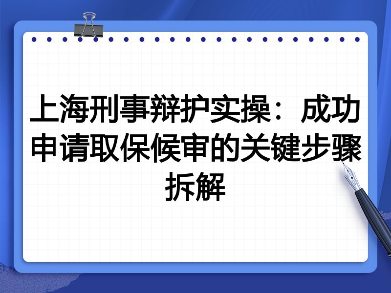 上海刑事辩护实操：成功申请取保候审的关键步骤拆解