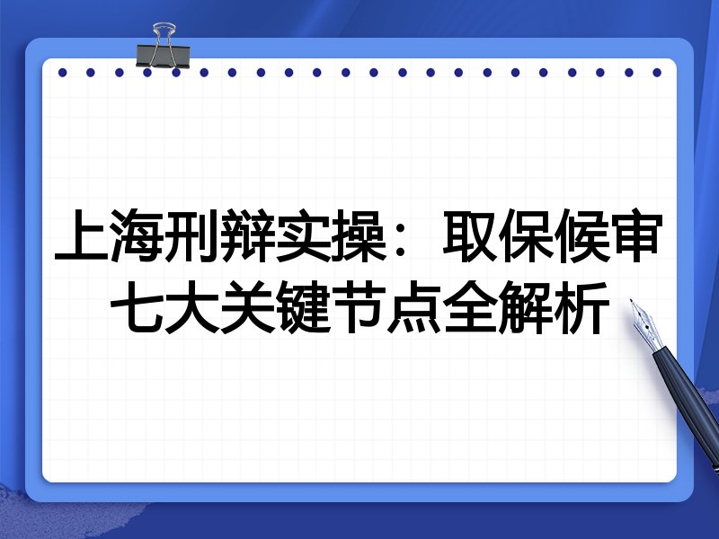 上海刑辩实操:取保候审七大关键节点全解析