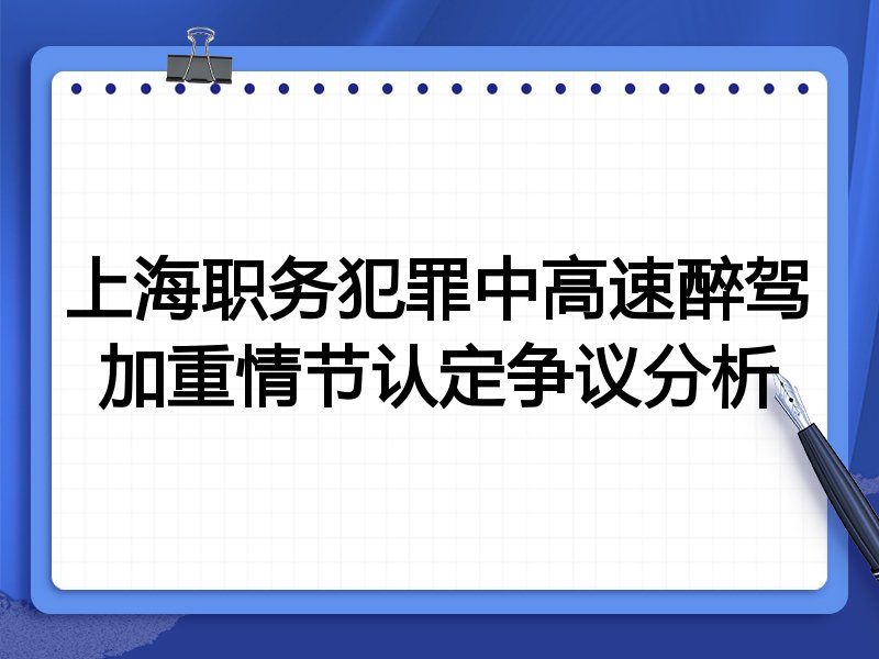 上海职务犯罪中高速醉驾加重情节认定争议分析