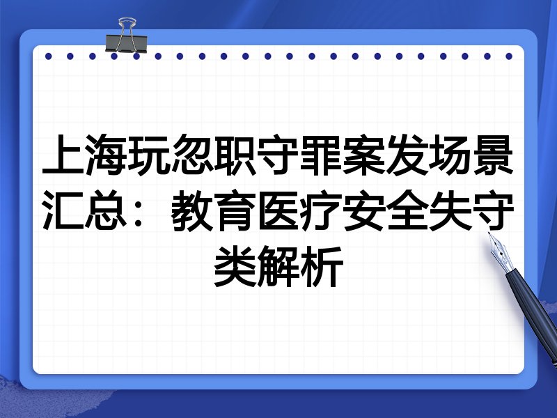 上海玩忽职守罪案发场景汇总:教育医疗安全失守类解析