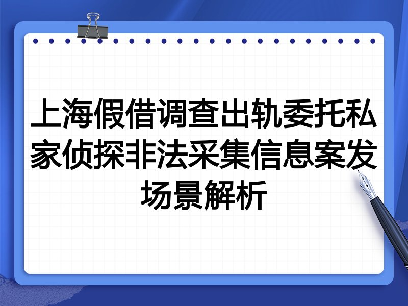 上海假借调查出轨委托私家侦探非法采集信息案发场景解析