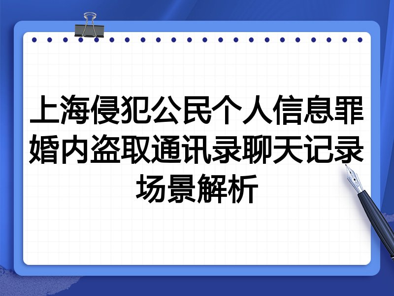 上海侵犯公民个人信息罪婚内盗取通讯录聊天记录场景解析