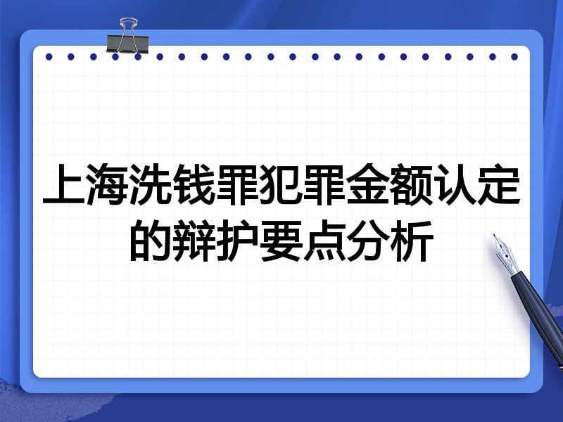 上海洗钱罪犯罪金额认定的辩护要点分析
