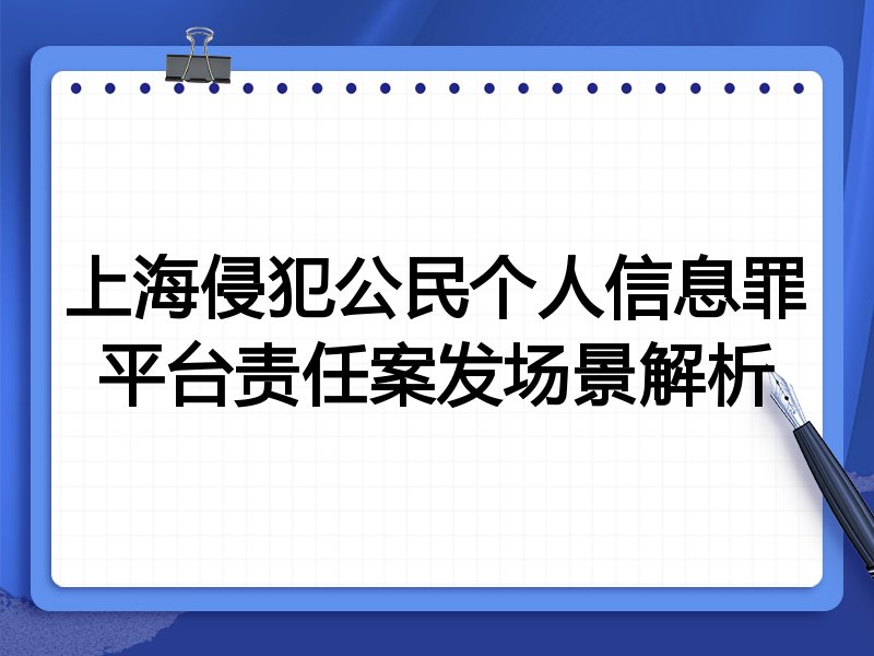 上海侵犯公民个人信息罪平台责任案发场景解析