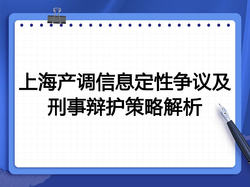 上海产调信息定性争议及刑事辩护策略解析