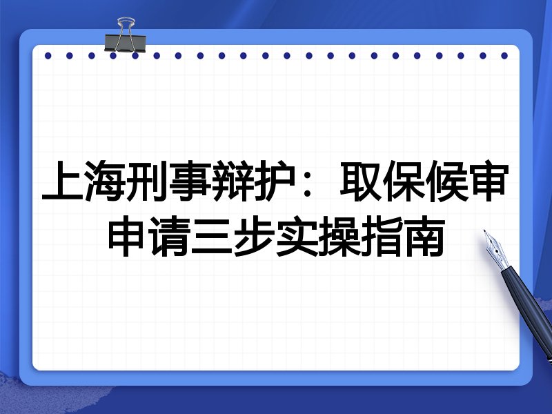 上海刑事辩护：取保候审申请三步实操指南