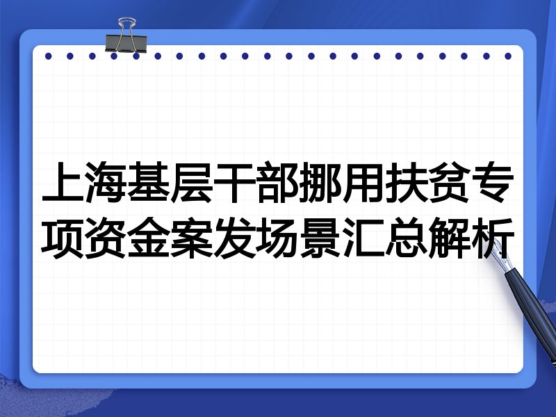 上海基层干部挪用扶贫专项资金案发场景汇总解析