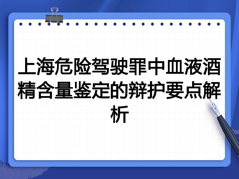上海危险驾驶罪中血液酒精含量鉴定的辩护要点解析