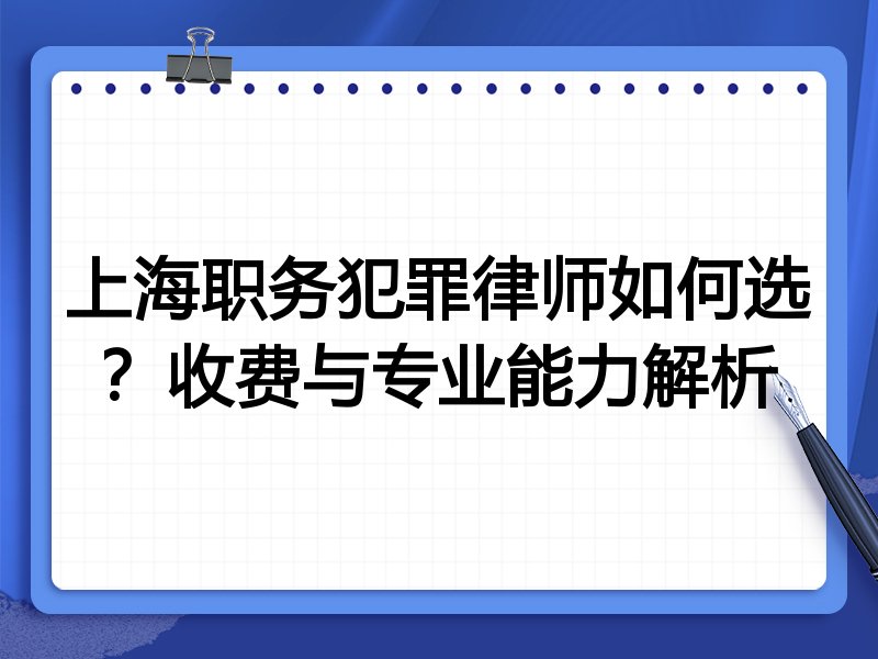 上海职务犯罪律师如何选？收费与专业能力解析