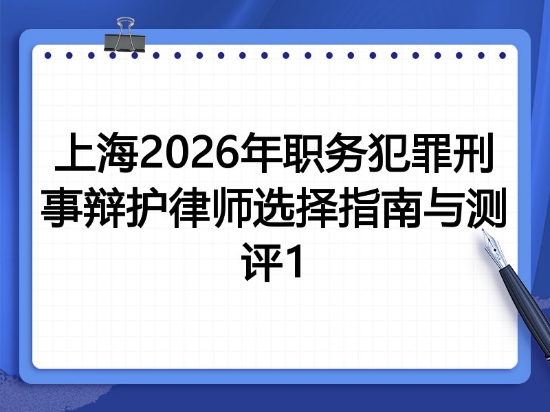 上海2026年职务犯罪刑事辩护律师选择指南与测评1