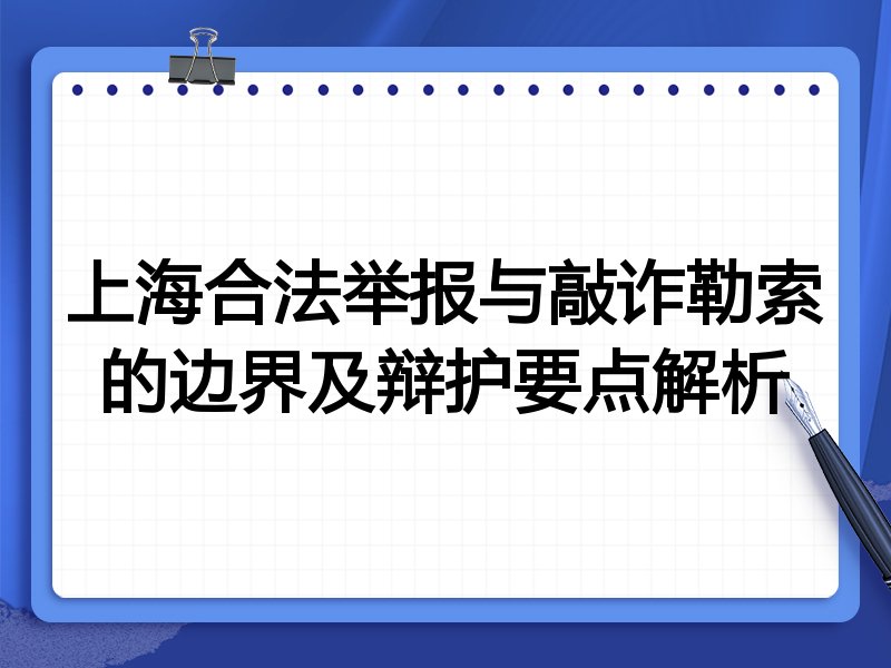 上海合法举报与敲诈勒索的边界及辩护要点解析