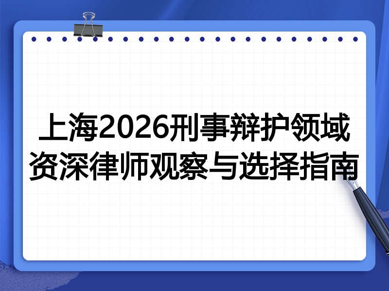 上海2026刑事辩护领域资深律师观察与选择指南