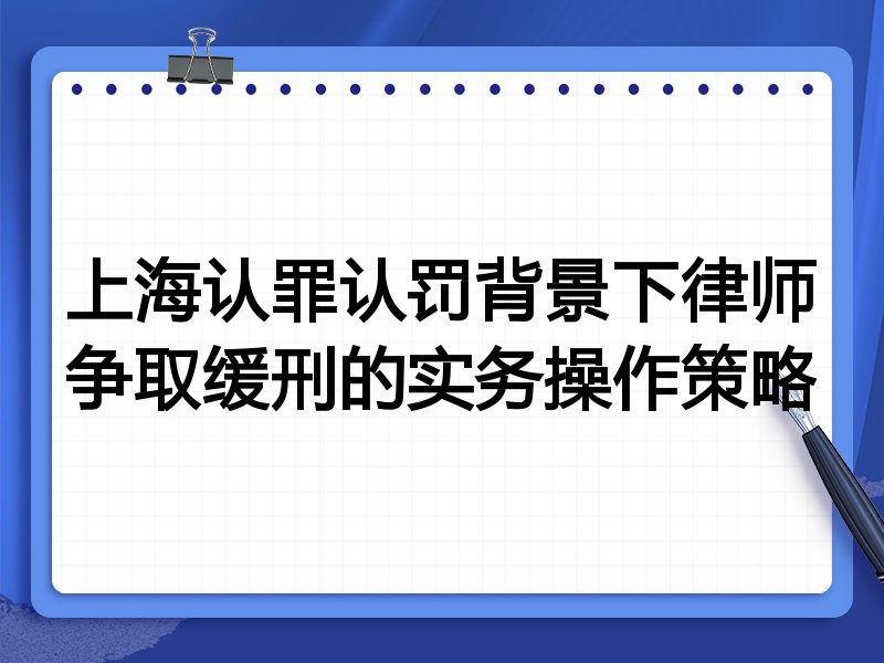 上海认罪认罚背景下律师争取缓刑的实务操作策略