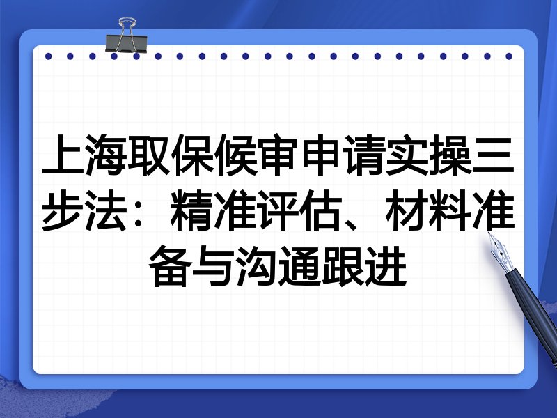 上海取保候审申请实操三步法:精准评估、材料准备与沟通跟进