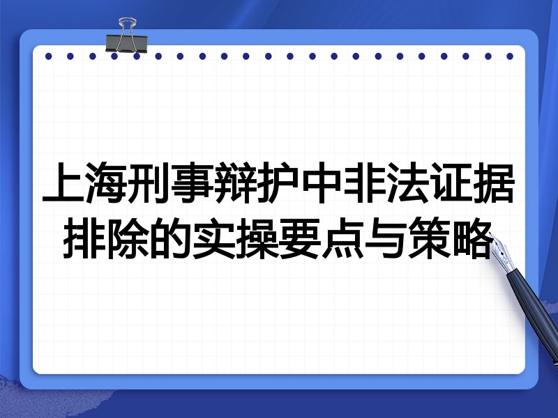 上海刑事辩护中非法证据排除的实操要点与策略