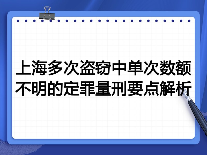上海多次盗窃中单次数额不明的定罪量刑要点解析