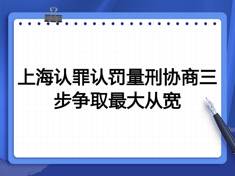 上海认罪认罚量刑协商三步争取最大从宽