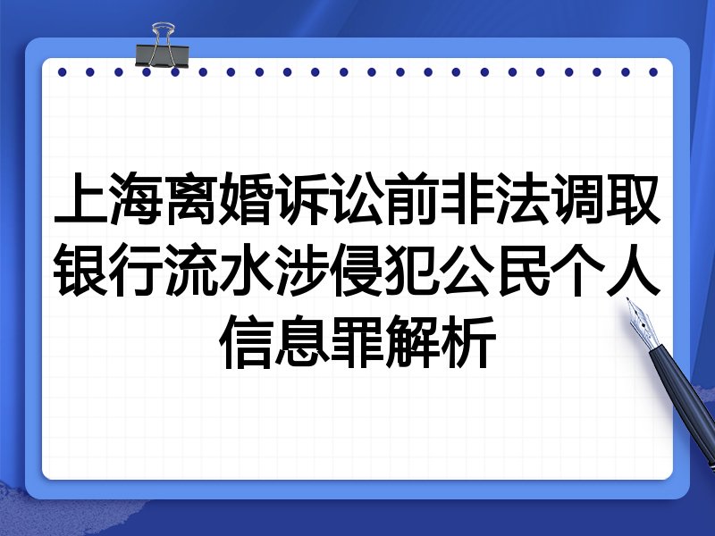 上海离婚诉讼前非法调取银行流水涉侵犯公民个人信息罪解析