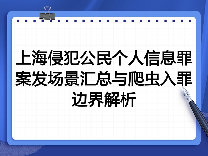 上海侵犯公民个人信息罪案发场景汇总与爬虫入罪边界解析