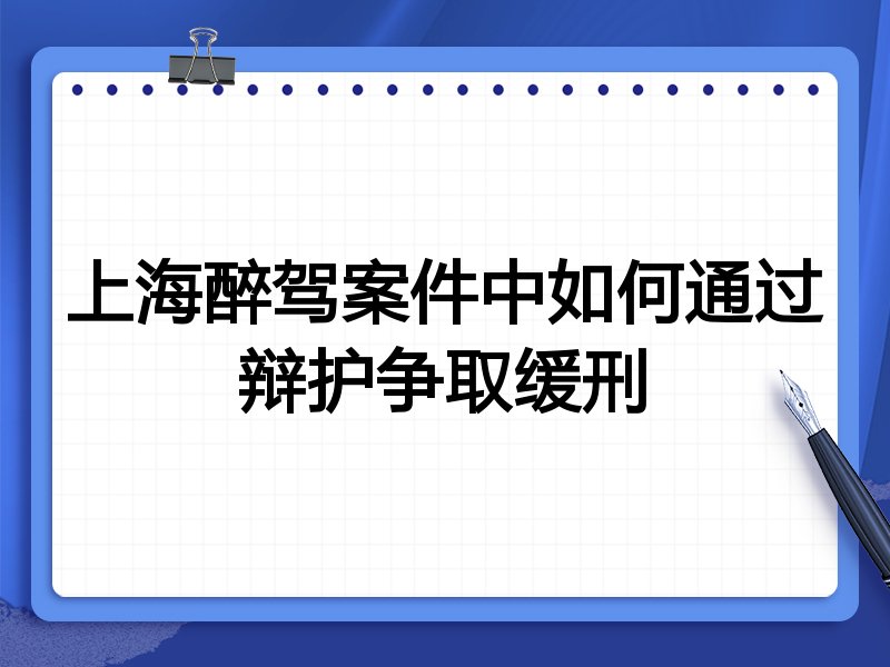 上海醉驾案件中如何通过辩护争取缓刑