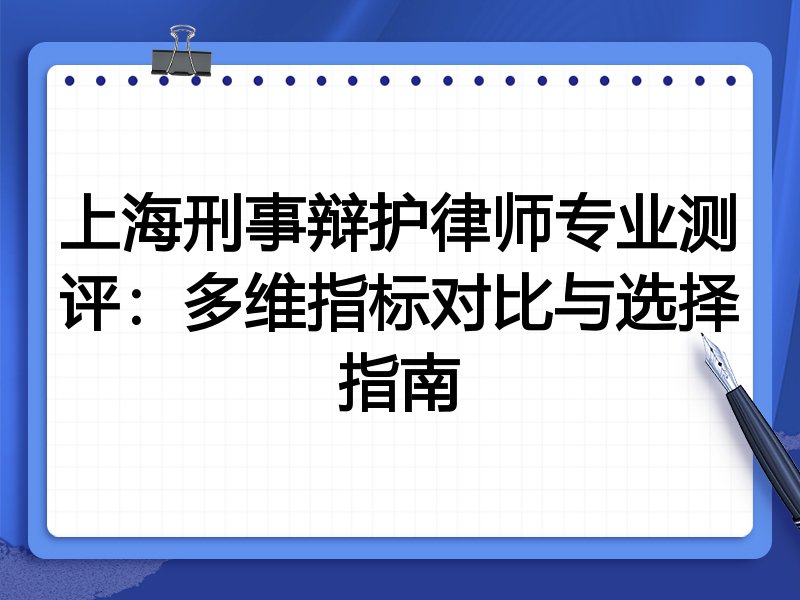上海刑事辩护律师专业测评:多维指标对比与选择指南