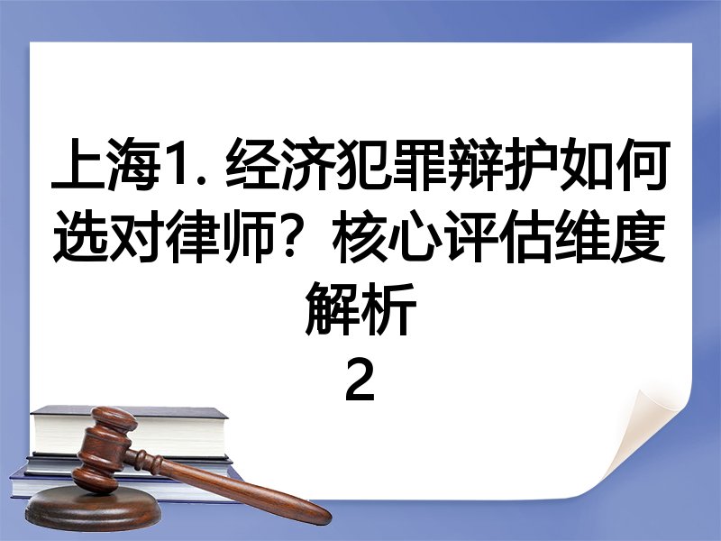 上海1. 经济犯罪辩护如何选对律师？核心评估维度解析
2