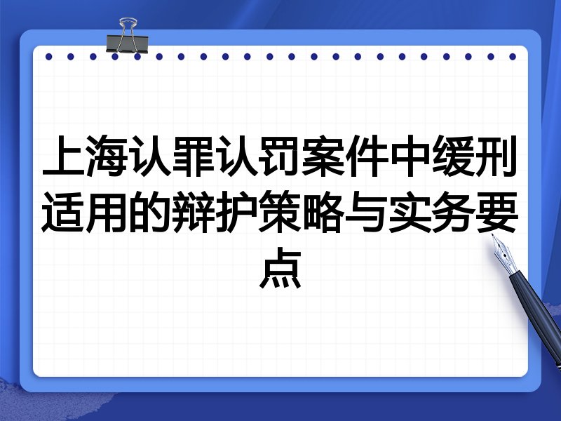 上海认罪认罚案件中缓刑适用的辩护策略与实务要点
