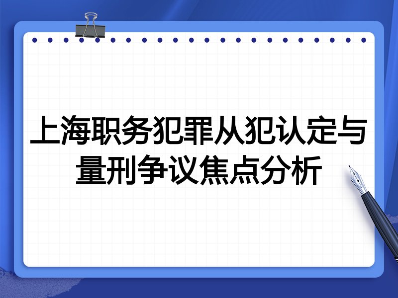 上海职务犯罪从犯认定与量刑争议焦点分析