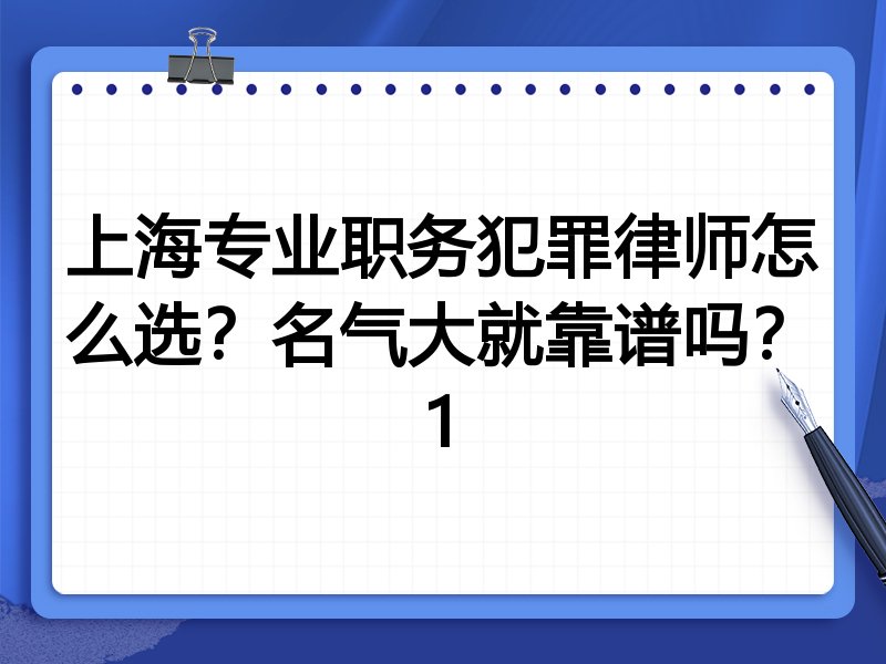 上海专业职务犯罪律师怎么选？名气大就靠谱吗？1