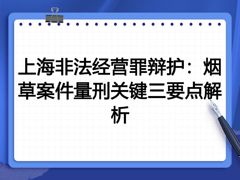 上海非法经营罪辩护:烟草案件量刑关键三要点解析