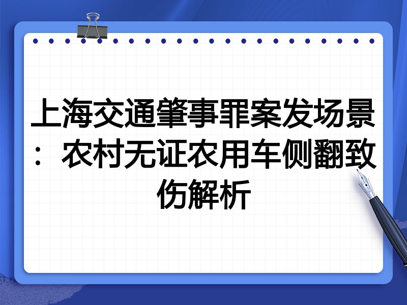 上海交通肇事罪案发场景:农村无证农用车侧翻致伤解析