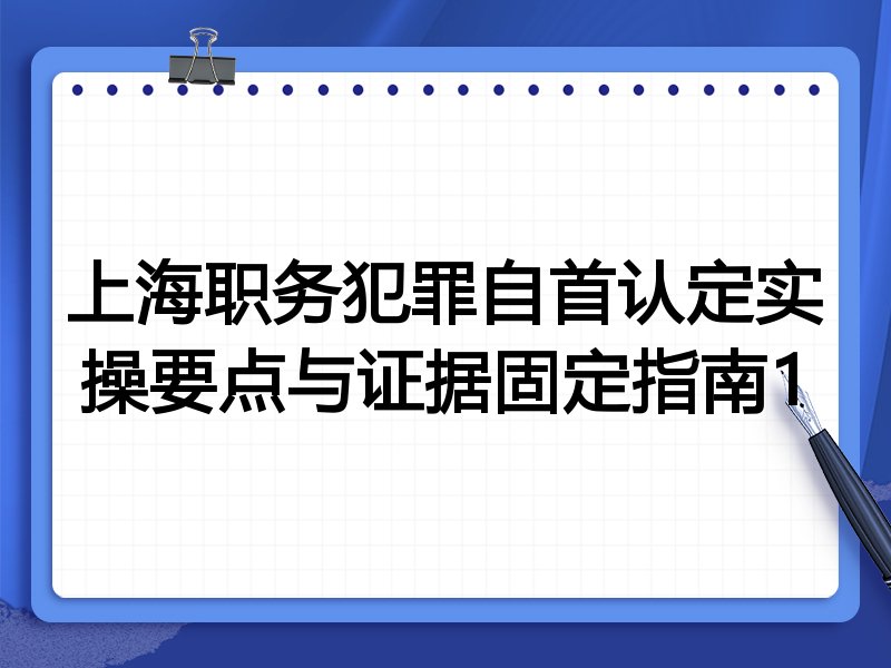 上海职务犯罪自首认定实操要点与证据固定指南1