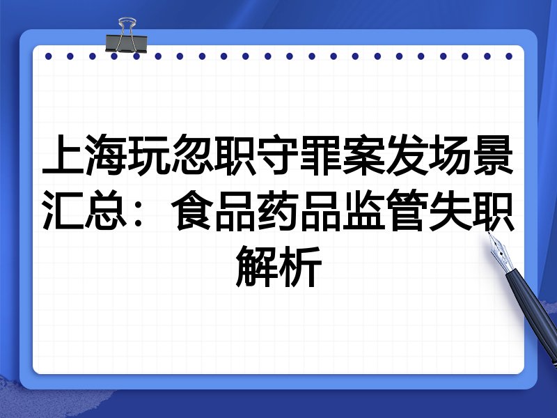 上海玩忽职守罪案发场景汇总:食品药品监管失职解析