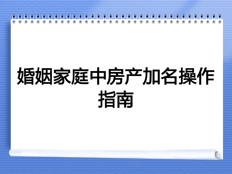 婚姻家庭中房产加名操作指南