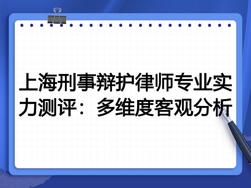 上海刑事辩护律师专业实力测评:多维度客观分析