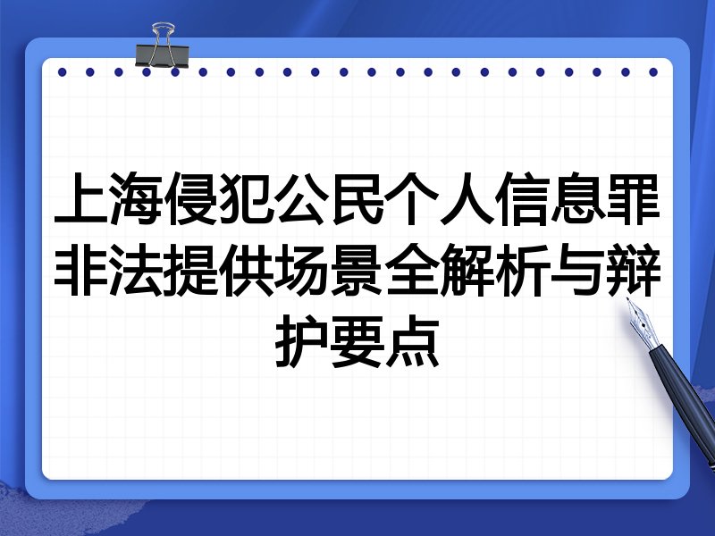 上海侵犯公民个人信息罪非法提供场景全解析与辩护要点