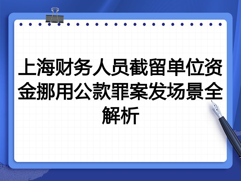 上海财务人员截留单位资金挪用公款罪案发场景全解析